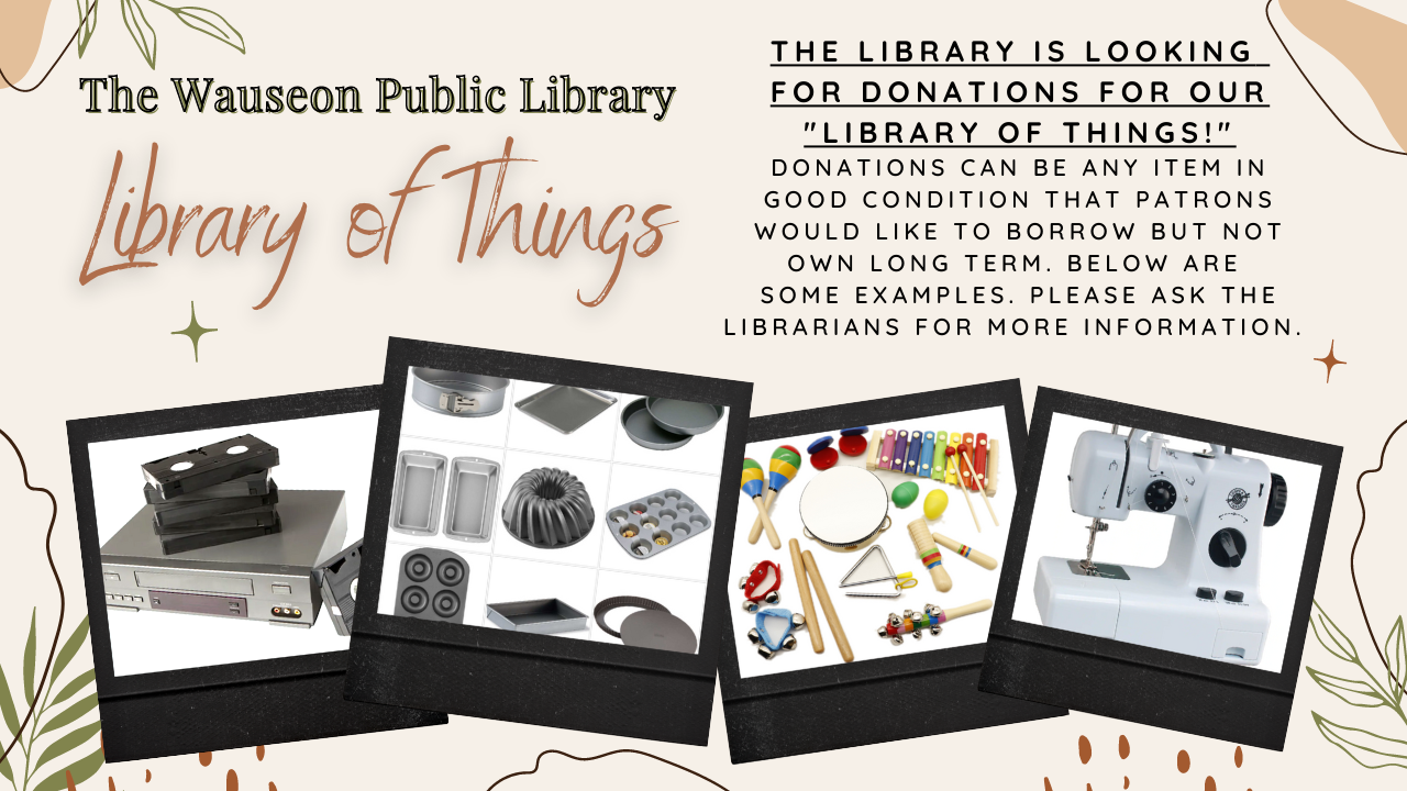 ""The Library is looking  for donations for our "library of things!" donations can be any item in good condition that patrons would like to borrow but not own long term. Below are some examples (images of a vcr, baking pans, childrens musical instruments, and a sewing machine). please ask the librarians for more information. 