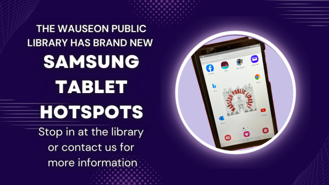 The Wauseon Public Library has Brand new Samsung Tablet Hotspots. Stop in at the library or contact us for more information.